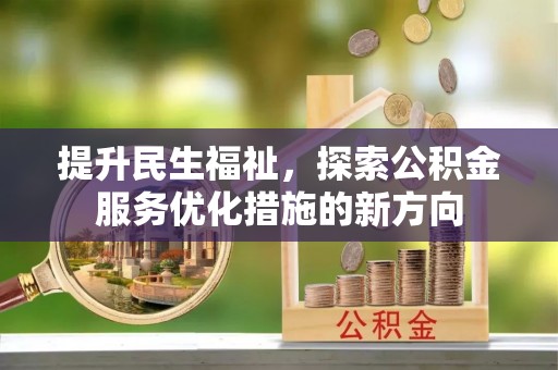 顺昌提升民生福祉，探索公积金服务优化措施的新方向