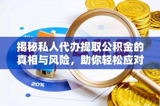 顺昌揭秘私人代办提取公积金的真相与风险，助你轻松应对资金难题