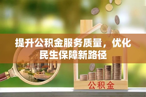 顺昌提升公积金服务质量，优化民生保障新路径