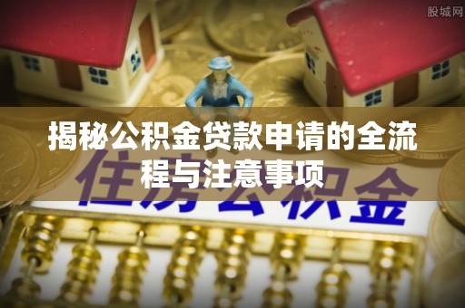 顺昌揭秘公积金贷款申请的全流程与注意事项