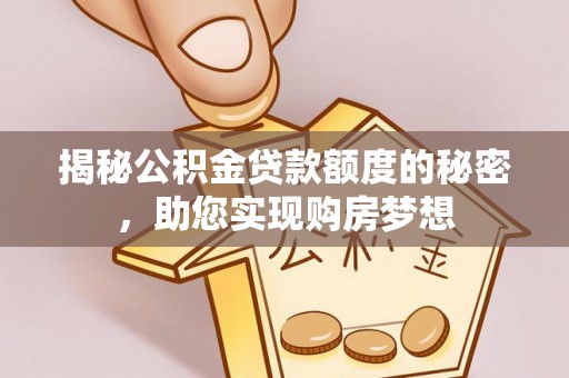 顺昌揭秘公积金贷款额度的秘密，助您实现购房梦想
