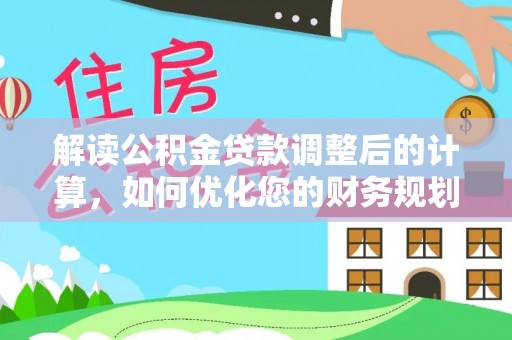 顺昌解读公积金贷款调整后的计算，如何优化您的财务规划