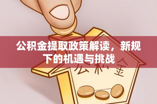 顺昌公积金提取政策解读，新规下的机遇与挑战