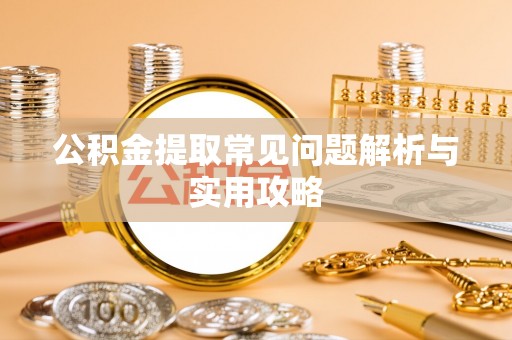 顺昌公积金提取常见问题解析与实用攻略
