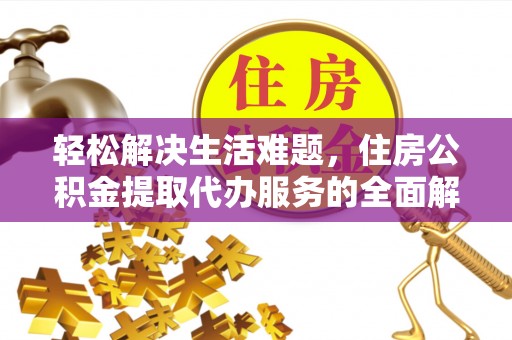 顺昌轻松解决生活难题，住房公积金提取代办服务的全面解析