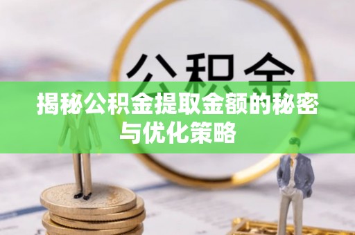 顺昌揭秘公积金提取金额的秘密与优化策略