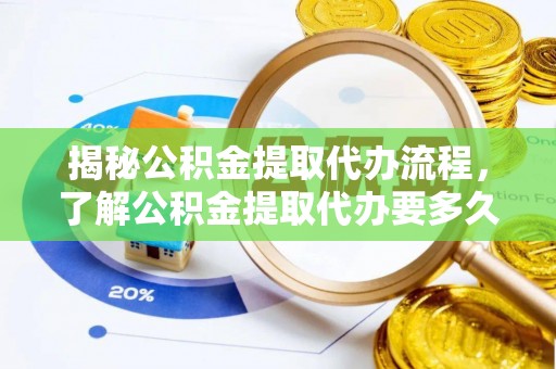 顺昌揭秘公积金提取代办流程，了解公积金提取代办要多久的关键因素
