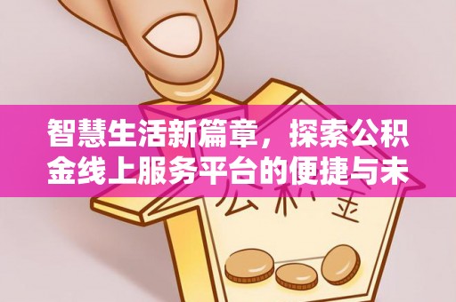 顺昌智慧生活新篇章，探索公积金线上服务平台的便捷与未来
