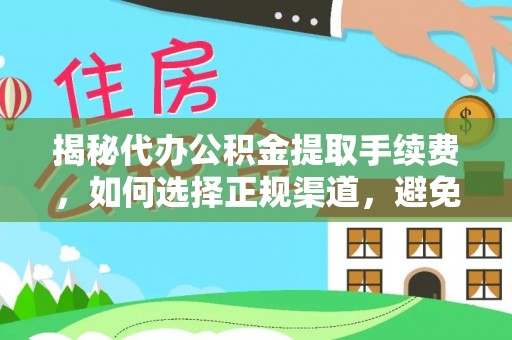 顺昌揭秘代办公积金提取手续费，如何选择正规渠道，避免上当受骗