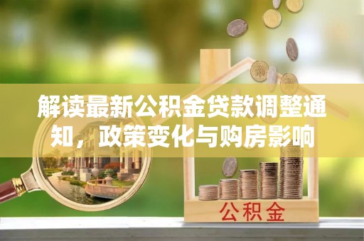 顺昌解读最新公积金贷款调整通知，政策变化与购房影响