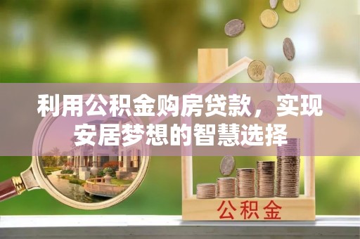 顺昌利用公积金购房贷款，实现安居梦想的智慧选择