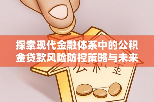 顺昌探索现代金融体系中的公积金贷款风险防控策略与未来发展趋势