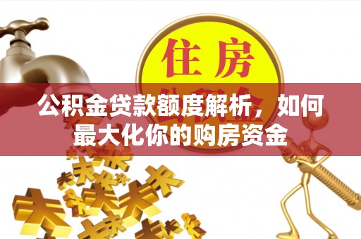 顺昌公积金贷款额度解析，如何最大化你的购房资金