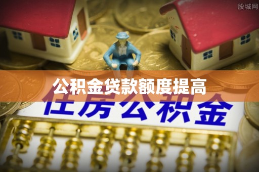 顺昌公积金贷款额度提高