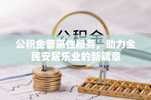 顺昌公积金普惠性服务，助力全民安居乐业的新篇章
