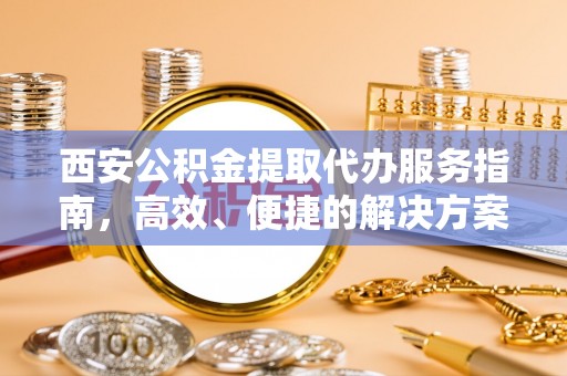 顺昌西安公积金提取代办服务指南，高效、便捷的解决方案