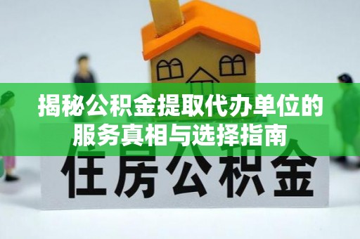 顺昌揭秘公积金提取代办单位的服务真相与选择指南