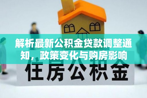 顺昌解析最新公积金贷款调整通知，政策变化与购房影响