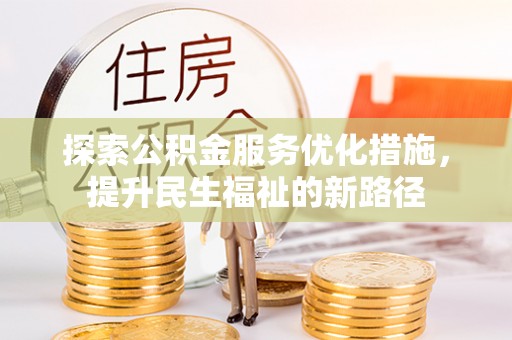 顺昌探索公积金服务优化措施，提升民生福祉的新路径