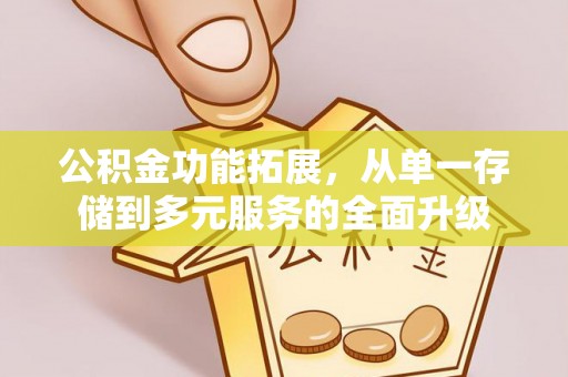 顺昌公积金功能拓展，从单一存储到多元服务的全面升级