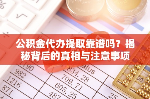顺昌公积金代办提取靠谱吗？揭秘背后的真相与注意事项