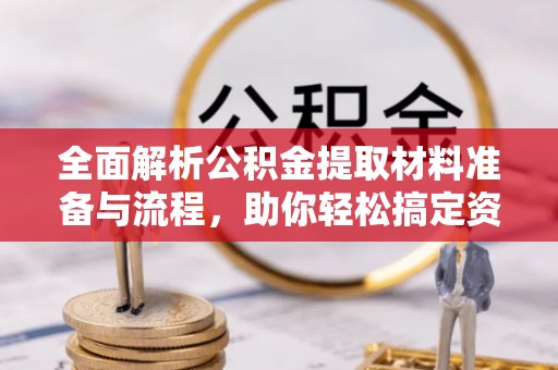 顺昌全面解析公积金提取材料准备与流程，助你轻松搞定资金提取