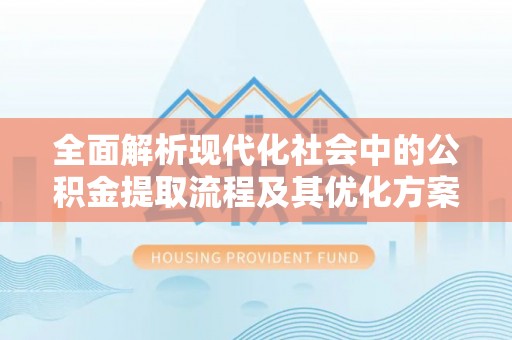 顺昌全面解析现代化社会中的公积金提取流程及其优化方案