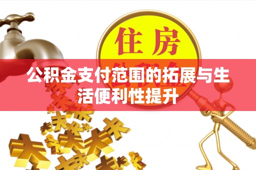 顺昌公积金支付范围的拓展与生活便利性提升