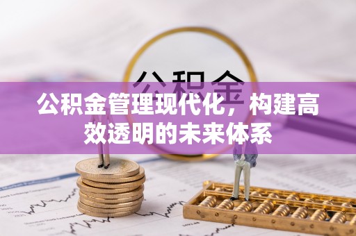 顺昌公积金管理现代化，构建高效透明的未来体系