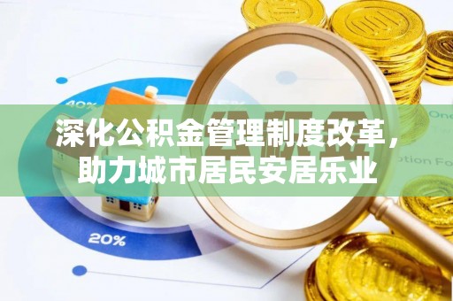 顺昌深化公积金管理制度改革，助力城市居民安居乐业