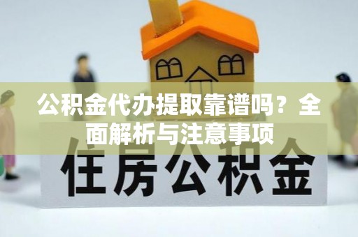 顺昌公积金代办提取靠谱吗？全面解析与注意事项