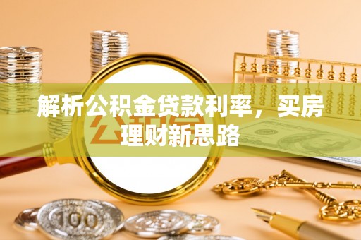 顺昌解析公积金贷款利率，买房理财新思路