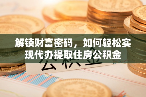 顺昌解锁财富密码，如何轻松实现代办提取住房公积金