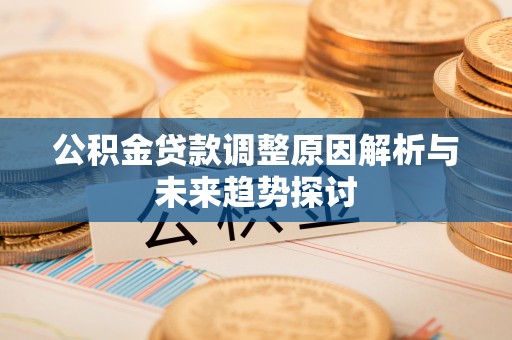 顺昌公积金贷款调整原因解析与未来趋势探讨