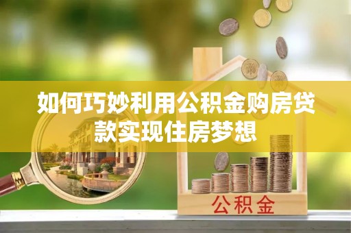 顺昌如何巧妙利用公积金购房贷款实现住房梦想