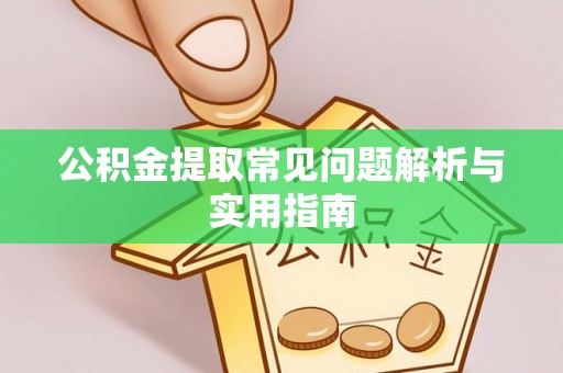 顺昌公积金提取常见问题解析与实用指南