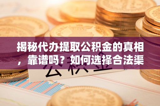 顺昌揭秘代办提取公积金的真相，靠谱吗？如何选择合法渠道