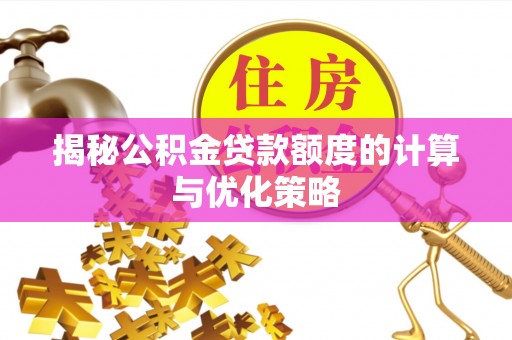 顺昌揭秘公积金贷款额度的计算与优化策略
