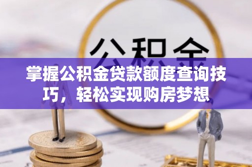 顺昌掌握公积金贷款额度查询技巧，轻松实现购房梦想