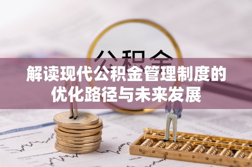 顺昌解读现代公积金管理制度的优化路径与未来发展