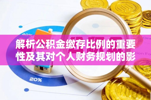 顺昌解析公积金缴存比例的重要性及其对个人财务规划的影响