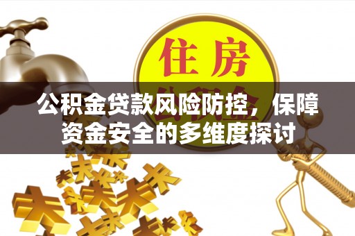 顺昌公积金贷款风险防控，保障资金安全的多维度探讨