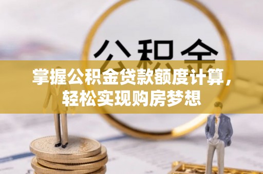 顺昌掌握公积金贷款额度计算，轻松实现购房梦想