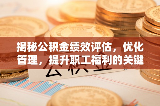 顺昌揭秘公积金绩效评估，优化管理，提升职工福利的关键一步