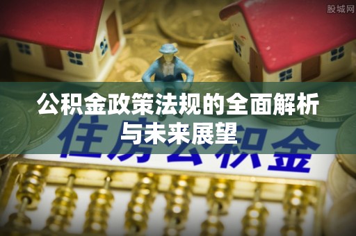 顺昌公积金政策法规的全面解析与未来展望