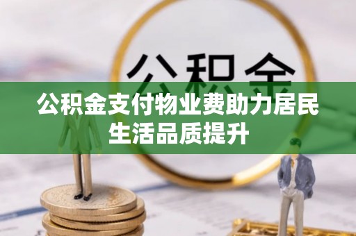 顺昌公积金支付物业费助力居民生活品质提升
