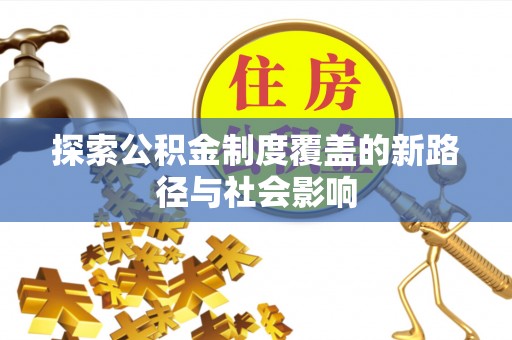 顺昌探索公积金制度覆盖的新路径与社会影响