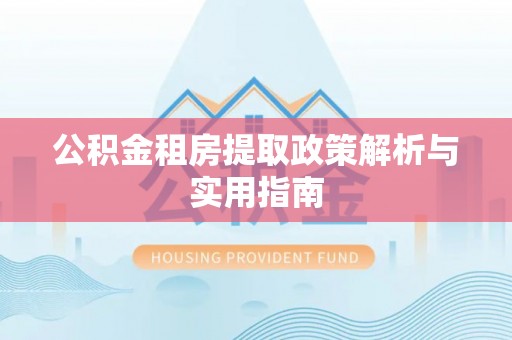 顺昌公积金租房提取政策解析与实用指南