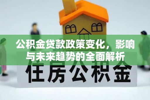 顺昌公积金贷款政策变化，影响与未来趋势的全面解析