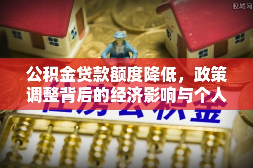 顺昌公积金贷款额度降低，政策调整背后的经济影响与个人应对策略